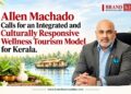 Kerala’s Wellness Tourism Edge: A Global Branding Opportunity, Says Niraamaya Life CEO Allen Machado